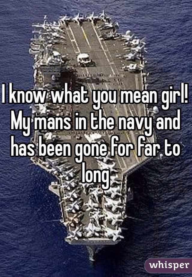 I know what you mean girl! My mans in the navy and has been gone for far to long 