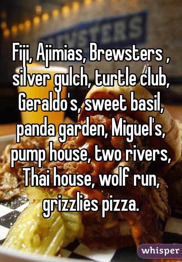 Fiji, Ajimias, Brewsters , silver gulch, turtle club, Geraldo's, sweet basil, panda garden, Miguel's, pump house, two rivers, Thai house, wolf run, grizzlies pizza. 