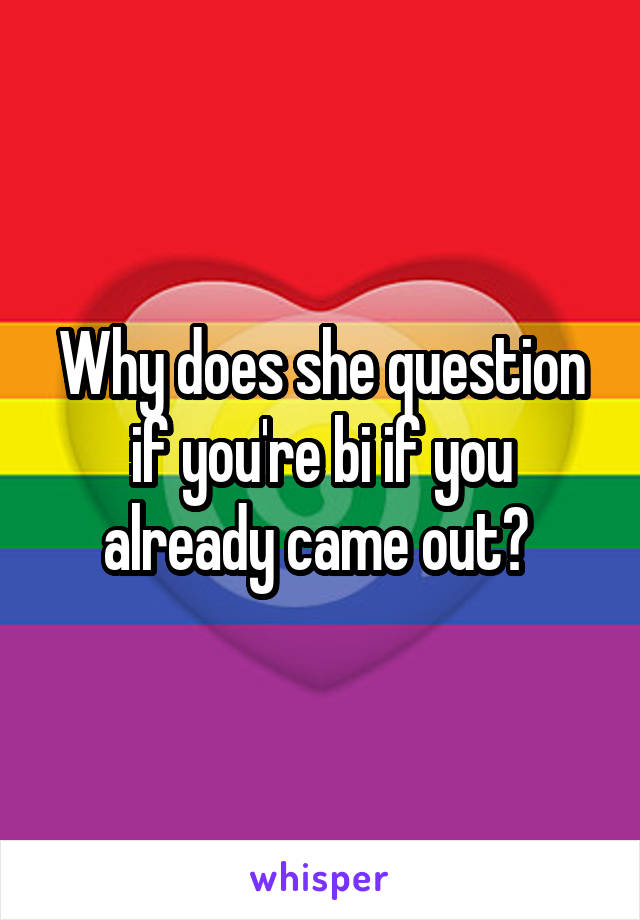 Why does she question if you're bi if you already came out? 