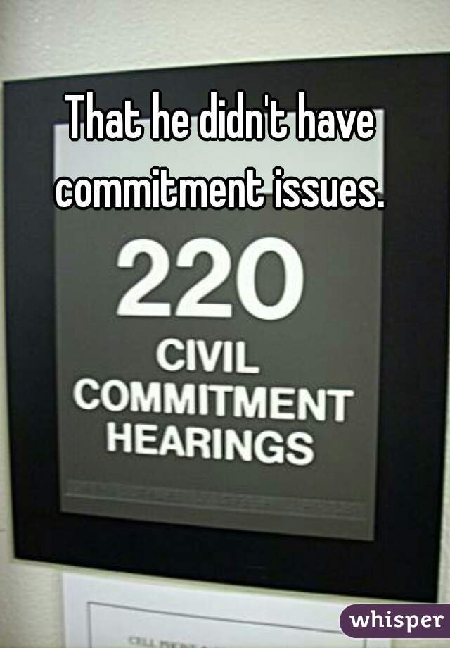 That he didn't have commitment issues. 