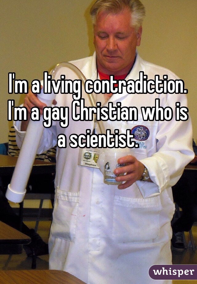 I'm a living contradiction. I'm a gay Christian who is a scientist. 