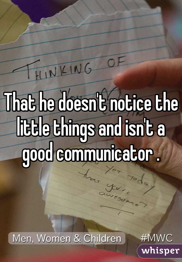 That he doesn't notice the little things and isn't a good communicator .