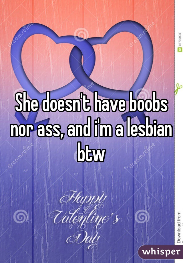 She doesn't have boobs nor ass, and i'm a lesbian btw