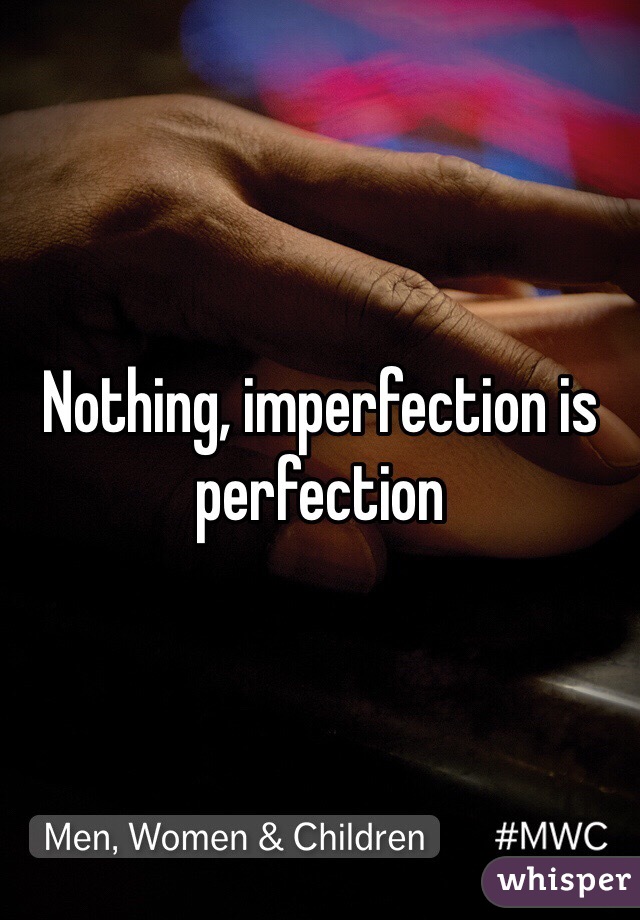 Nothing, imperfection is perfection 