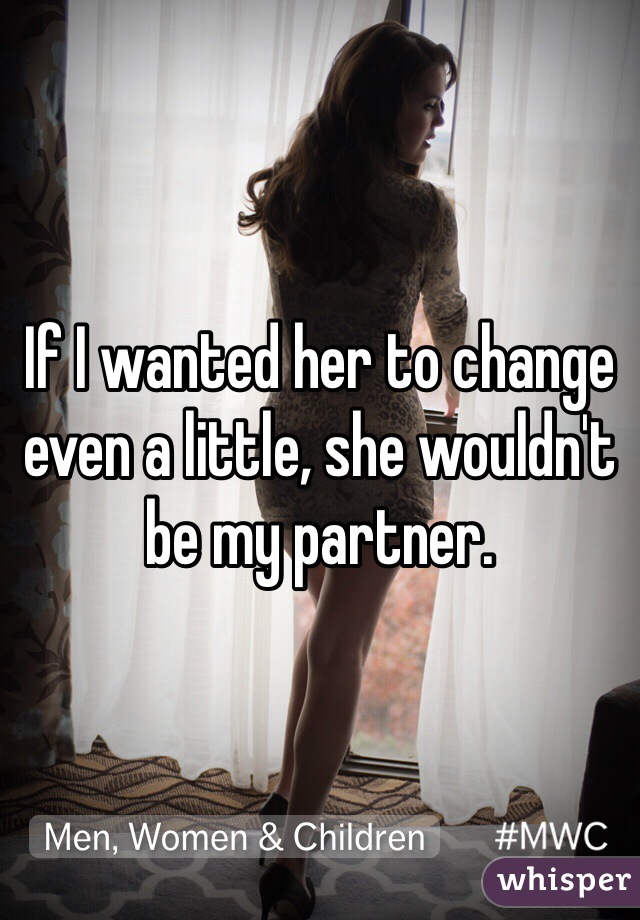 If I wanted her to change even a little, she wouldn't be my partner.