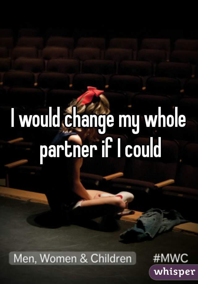 I would change my whole partner if I could