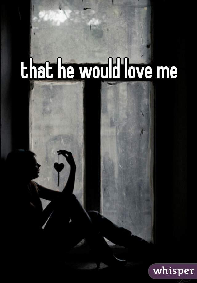 that he would love me