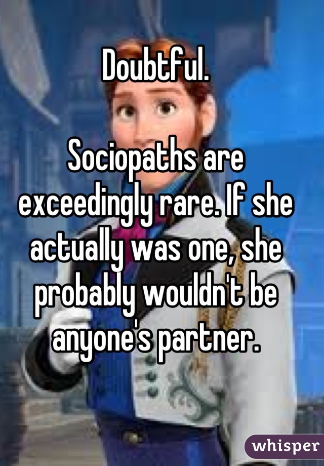 Doubtful.

Sociopaths are exceedingly rare. If she actually was one, she probably wouldn't be anyone's partner.