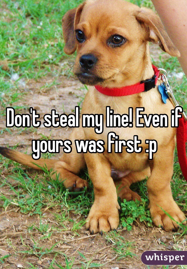 Don't steal my line! Even if yours was first :p 