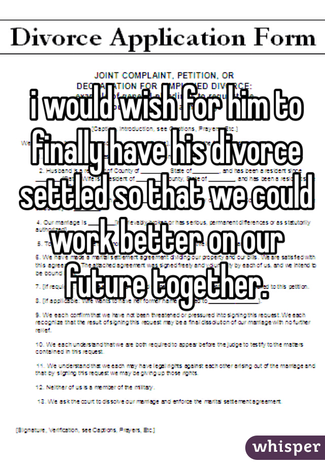 i would wish for him to finally have his divorce settled so that we could work better on our future together. 