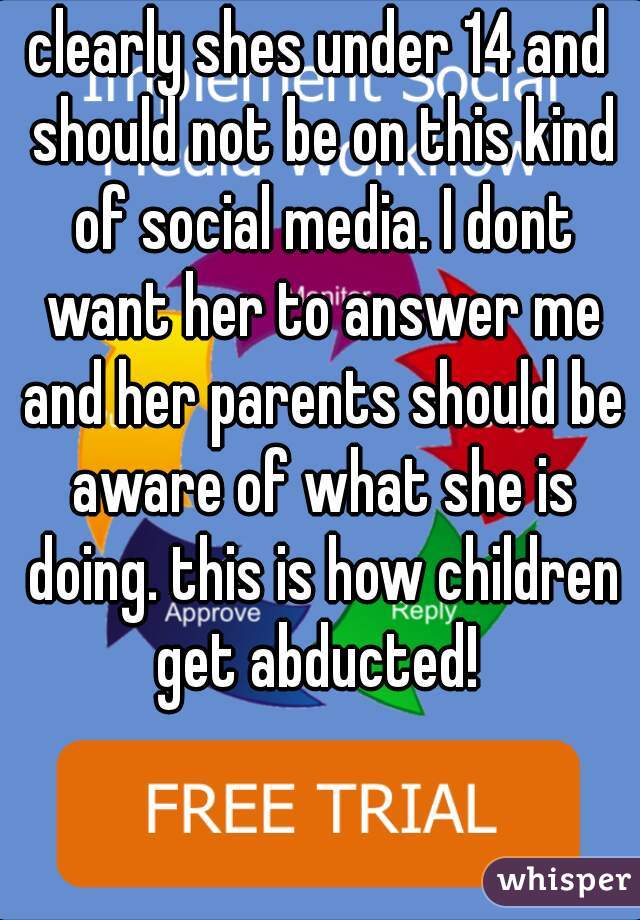 clearly shes under 14 and should not be on this kind of social media. I dont want her to answer me and her parents should be aware of what she is doing. this is how children get abducted! 