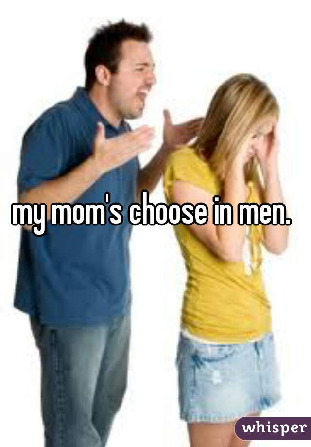 my mom's choose in men. 