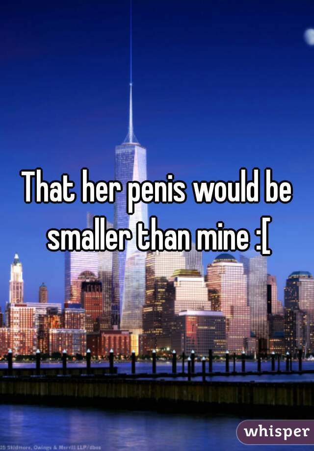 That her penis would be smaller than mine :[
