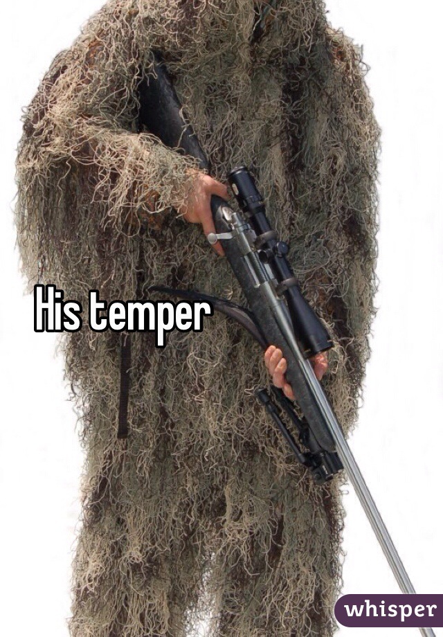 His temper
