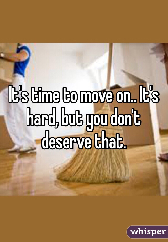 It's time to move on.. It's hard, but you don't deserve that.