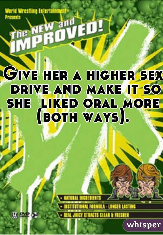 Give her a higher sex drive and make it so she  liked oral more  (both ways). 