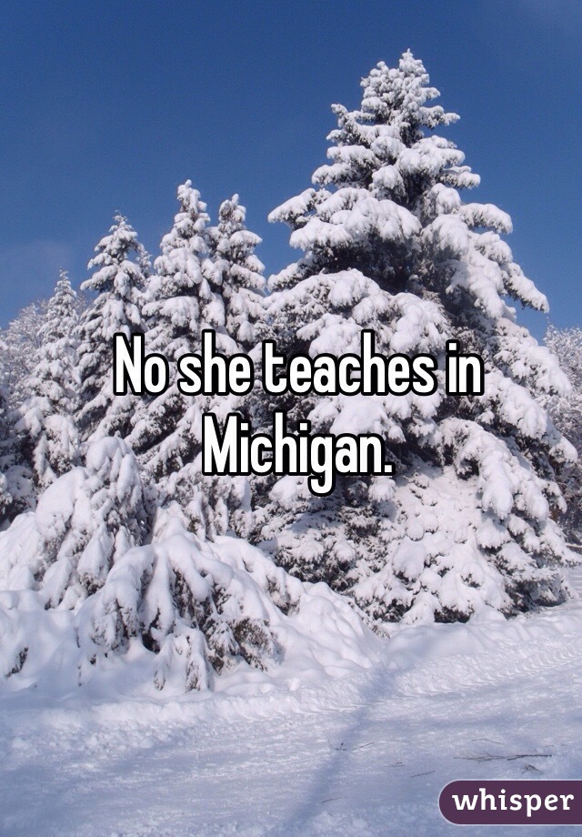 No she teaches in Michigan.