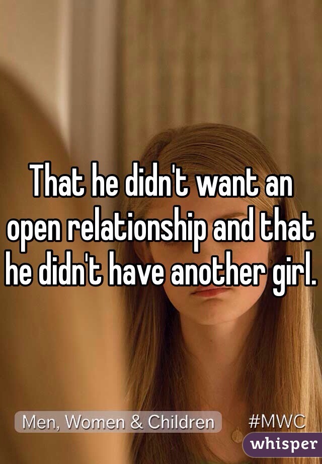 That he didn't want an open relationship and that he didn't have another girl.