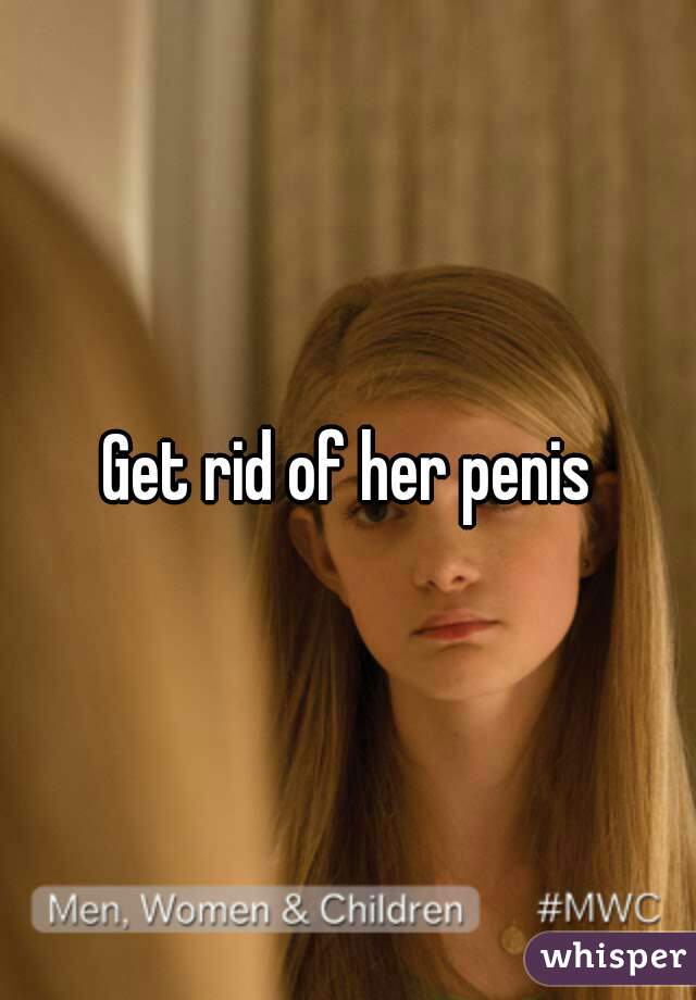 Get rid of her penis