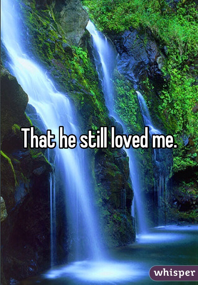 That he still loved me. 