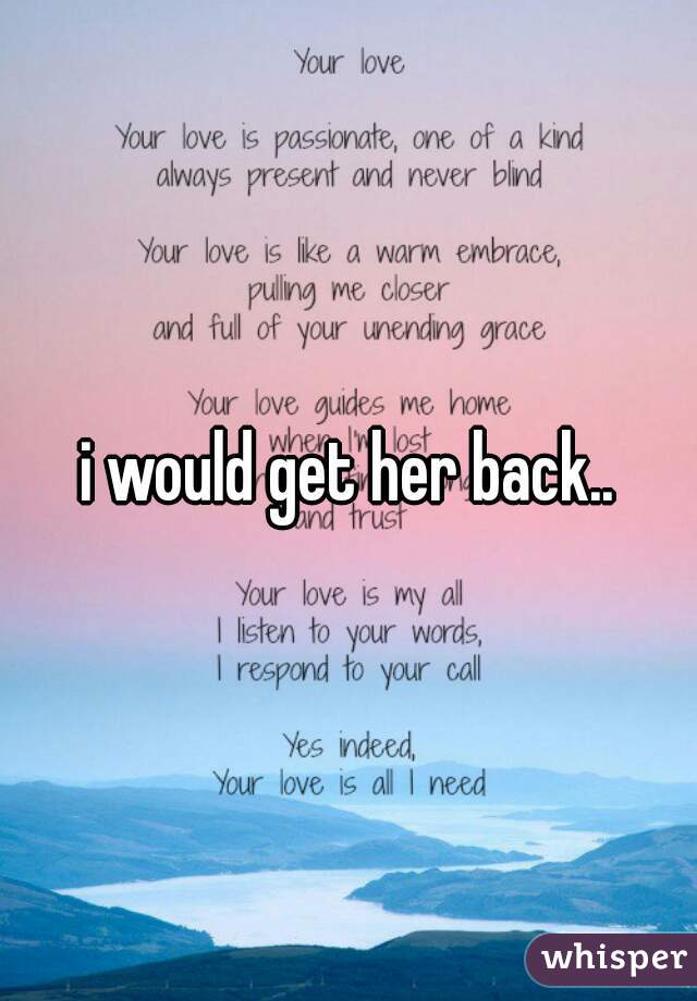 i would get her back..