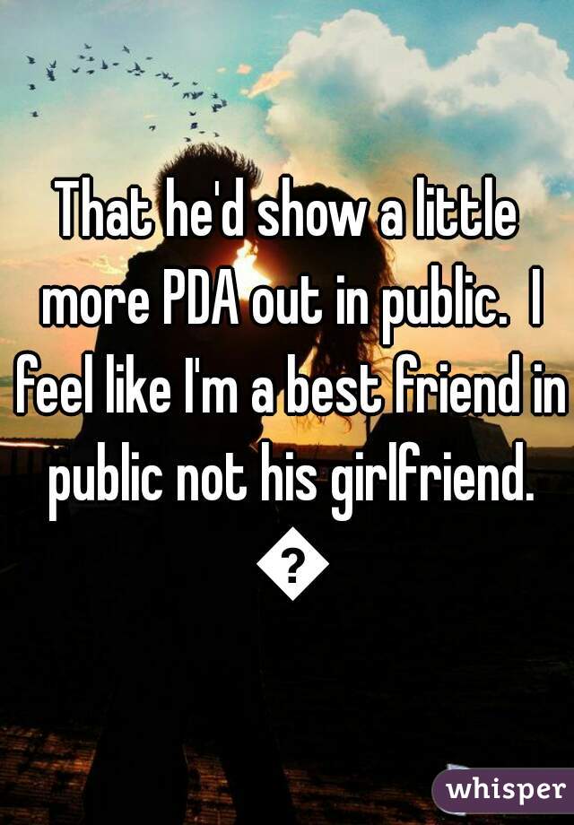 That he'd show a little more PDA out in public.  I feel like I'm a best friend in public not his girlfriend. 😔