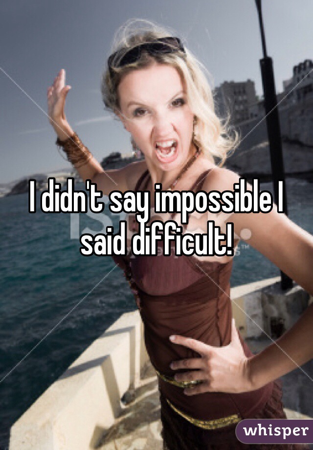 I didn't say impossible I said difficult! 