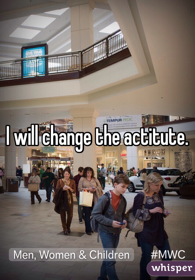 I will change the actitute.