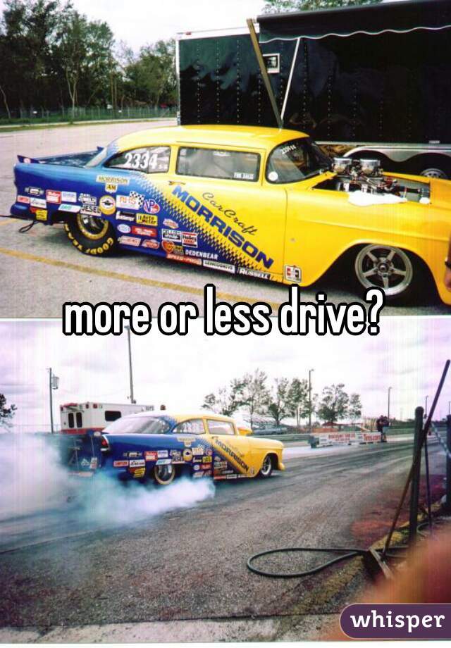 more or less drive?