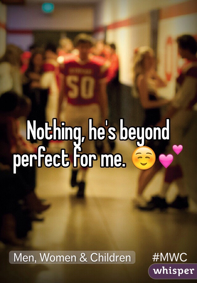 Nothing, he's beyond perfect for me. ☺️💕