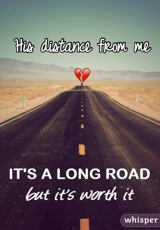 His distance from me 💔