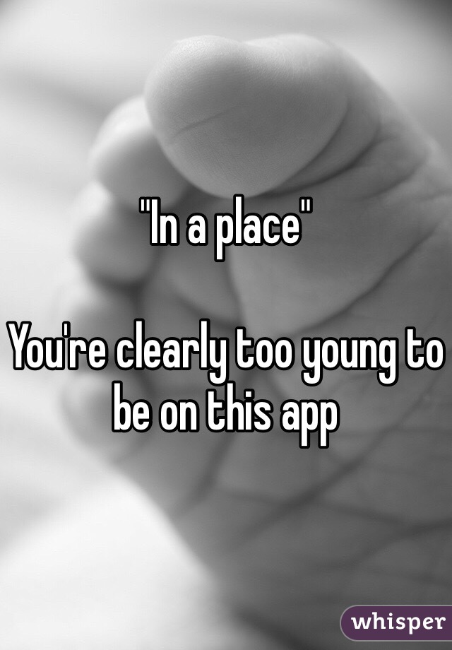 "In a place"

You're clearly too young to be on this app 