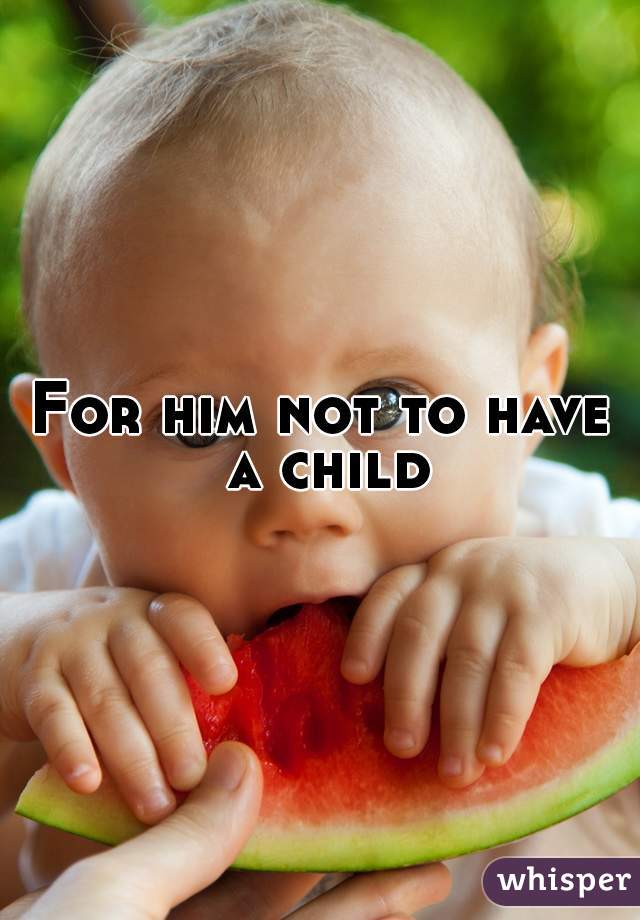 For him not to have a child