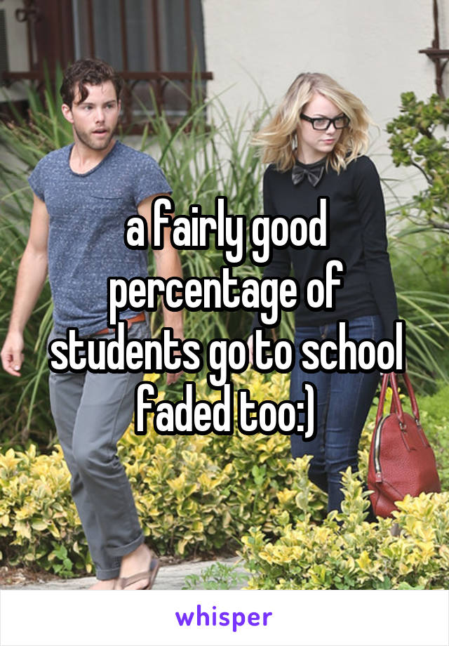 a fairly good percentage of students go to school faded too:)