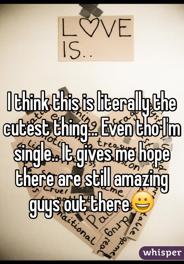 I think this is literally the cutest thing... Even tho I'm single.. It gives me hope there are still amazing guys out there😀