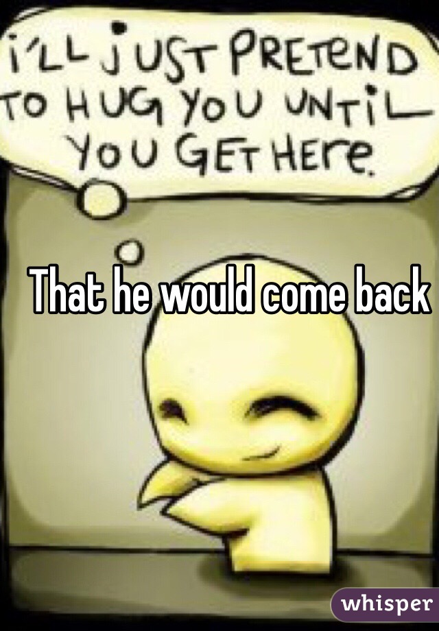 That he would come back