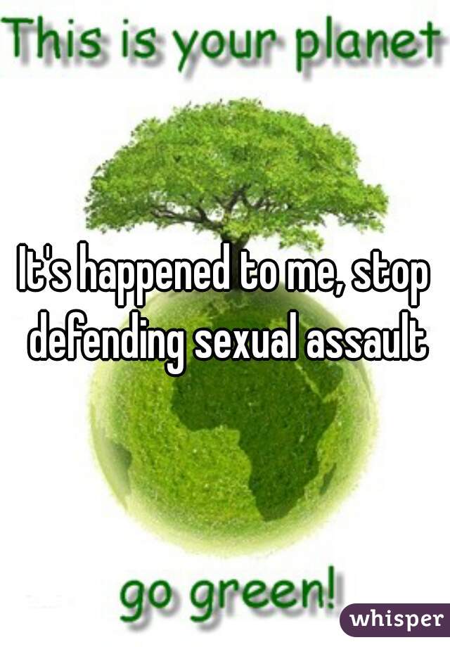 It's happened to me, stop defending sexual assault