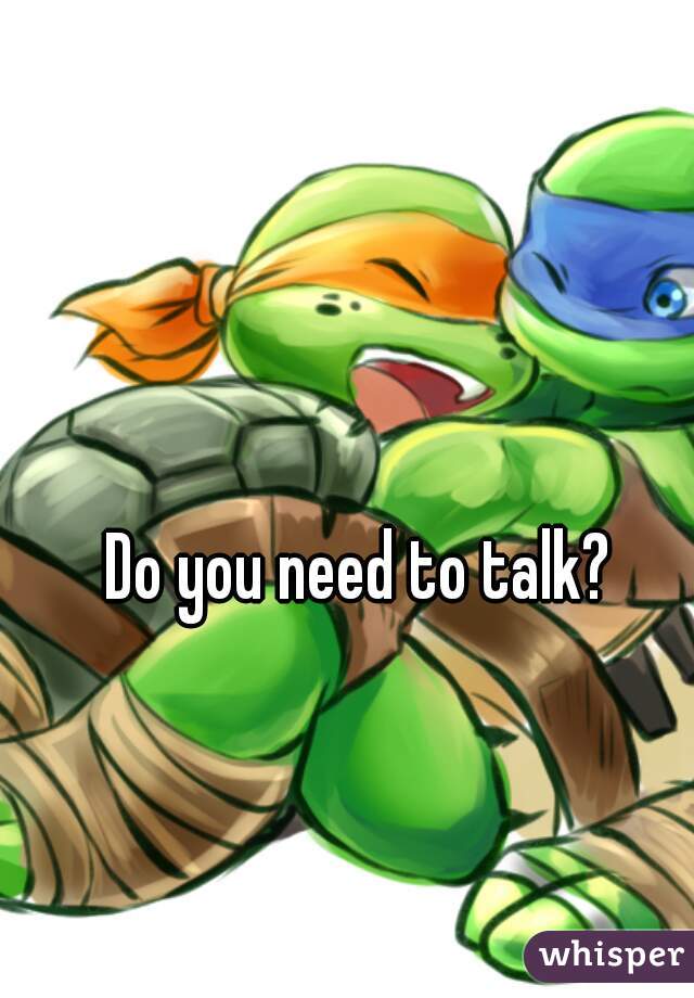 Do you need to talk?