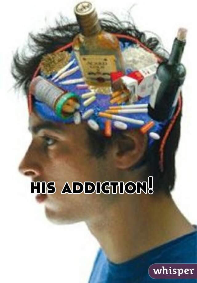 his addiction!