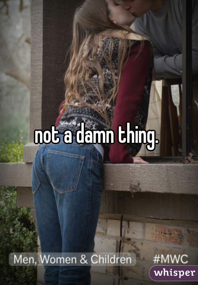 not a damn thing. 