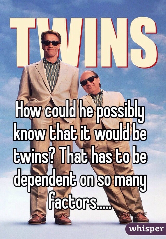 How could he possibly know that it would be twins? That has to be dependent on so many factors.....