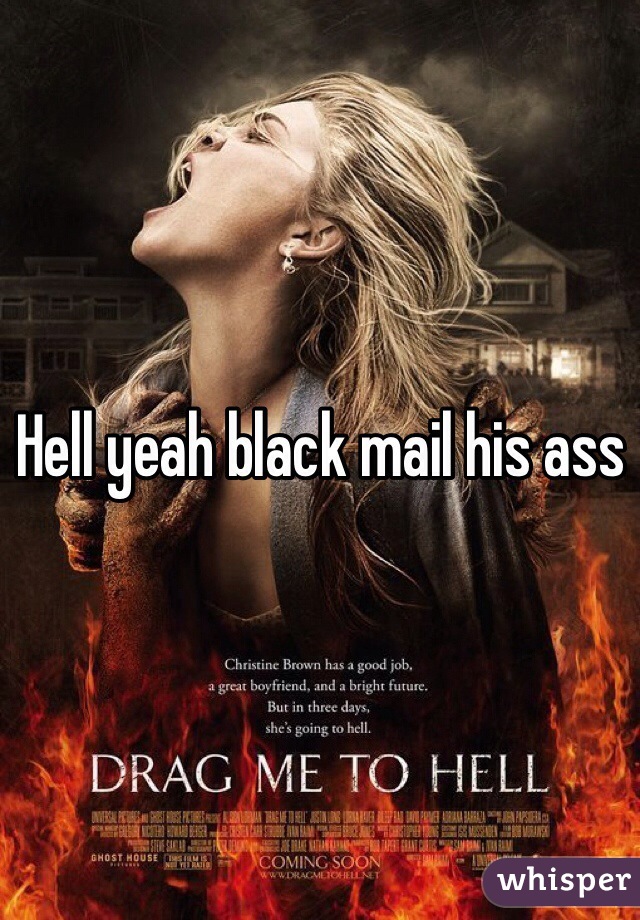 Hell yeah black mail his ass