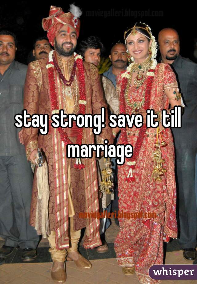 stay strong! save it till marriage