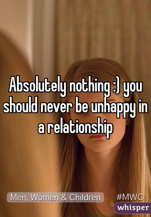 Absolutely nothing :) you should never be unhappy in a relationship