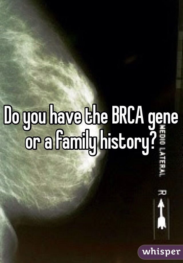 Do you have the BRCA gene or a family history? 