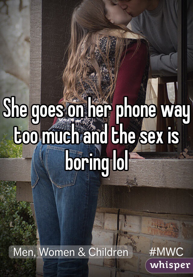 She goes on her phone way too much and the sex is boring lol