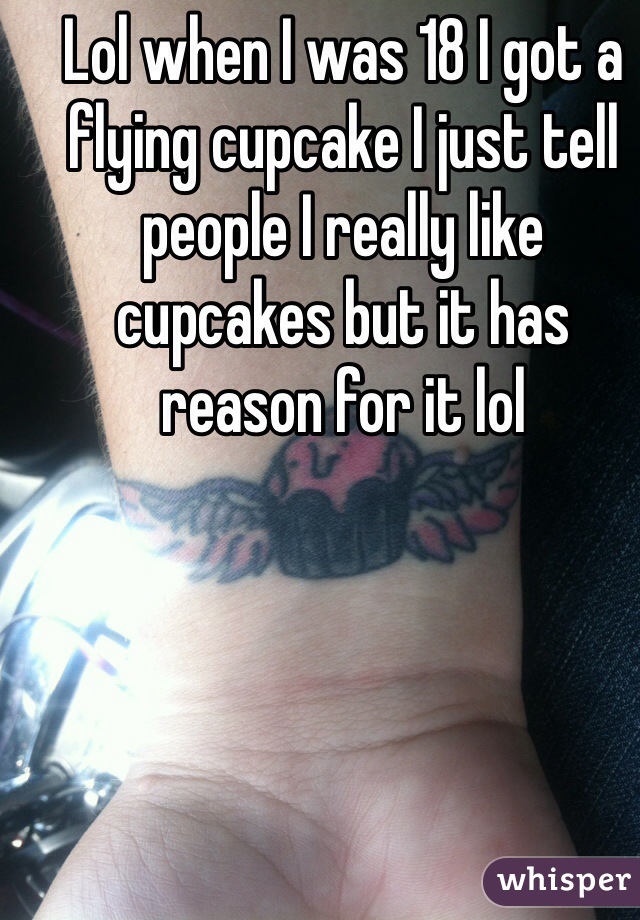 Lol when I was 18 I got a flying cupcake I just tell people I really like cupcakes but it has reason for it lol 