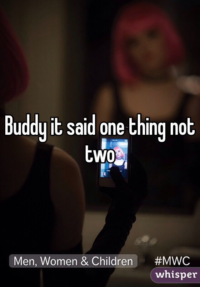 Buddy it said one thing not two