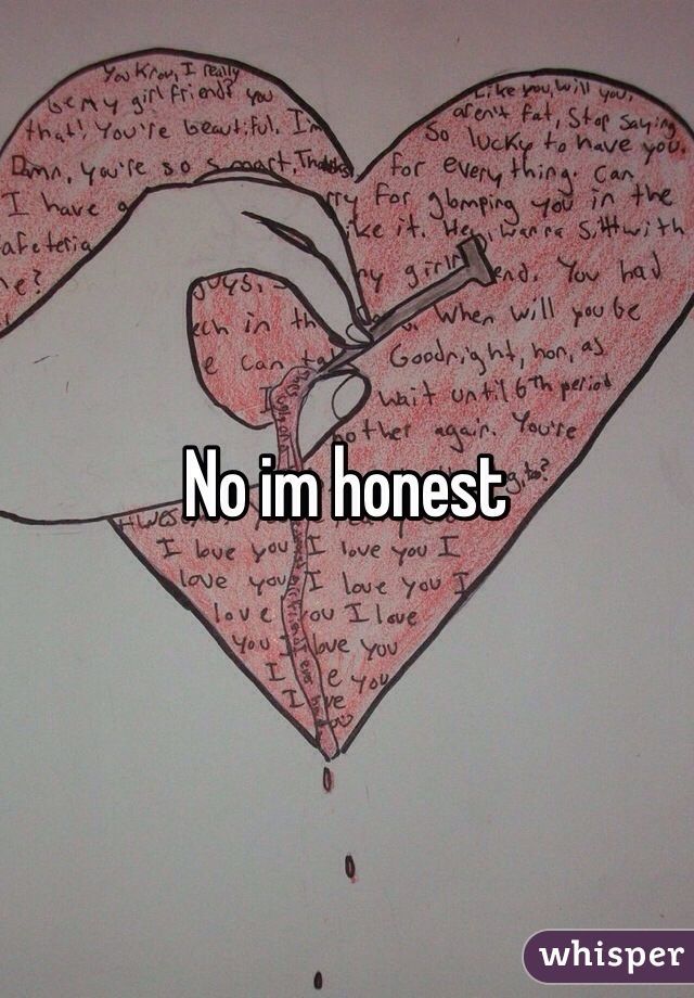 No im honest 