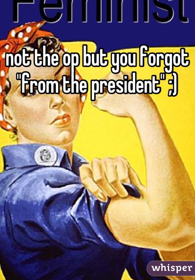 not the op but you forgot "from the president" ;)